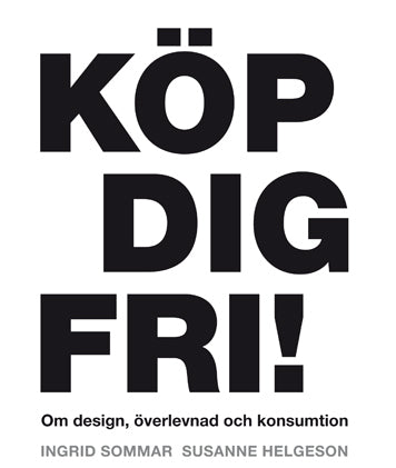 Valokuva kirjasta Ingrid Sommar / Susanne Helgeson Köp dig fri! Om design, överlevnad och konsumtion, kuuluu tuoteryhmään Ruots muu tieto.