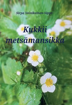 Valokuva kirjasta Sirpa Vainikainen-Sippo Kukkii metsämansikka, kuuluu tuoteryhmään Runot.