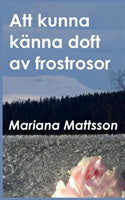 Valokuva kirjasta Mariana Mattsson Att kunna känna doft av frostrosor : en hortikulturell berättelse om att skörda frukten av radikala livsval, kuuluu tuoteryhmään Ruots kaunokirjat.